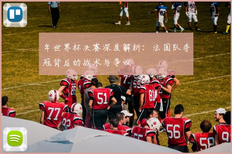 年世界杯决赛深度解析:法国队夺冠背后的战术与争议