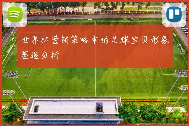 世界杯营销策略中的足球宝贝形象塑造分析