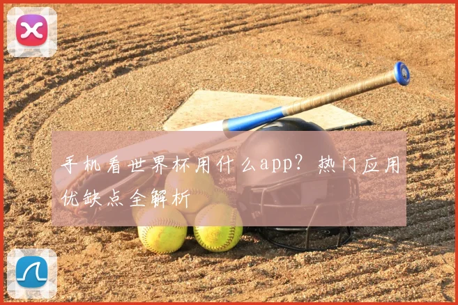 手机看世界杯用什么app？热门应用优缺点全解析