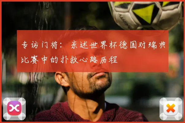 专访门将：亲述世界杯德国对瑞典比赛中的扑救心路历程