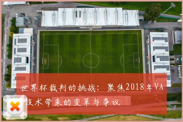 世界杯裁判的挑战：聚焦2018年VAR技术带来的变革与争议