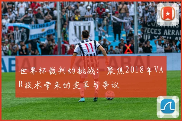 世界杯裁判的挑战：聚焦2018年VAR技术带来的变革与争议