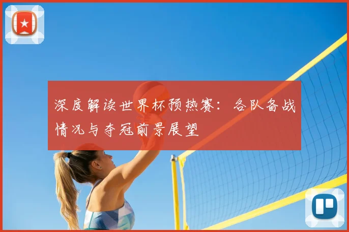 深度解读世界杯预热赛：各队备战情况与夺冠前景展望
