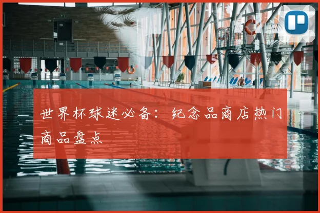 世界杯球迷必备：纪念品商店热门商品盘点