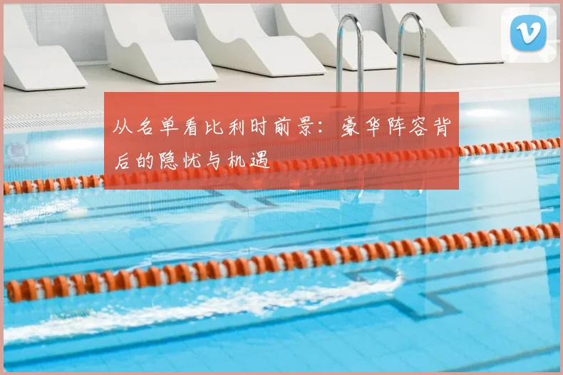从名单看比利时前景：豪华阵容背后的隐忧与机遇
