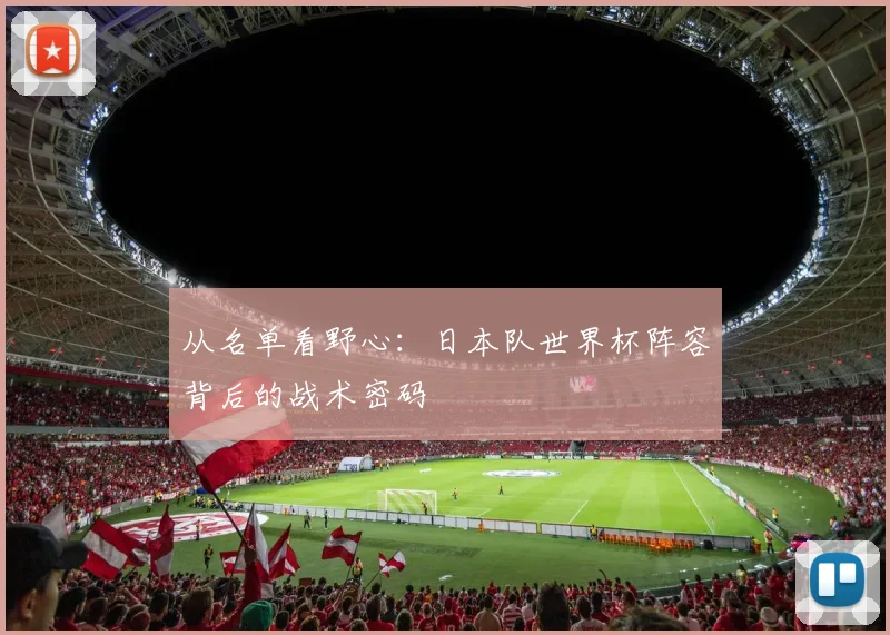 从名单看野心：日本队世界杯阵容背后的战术密码