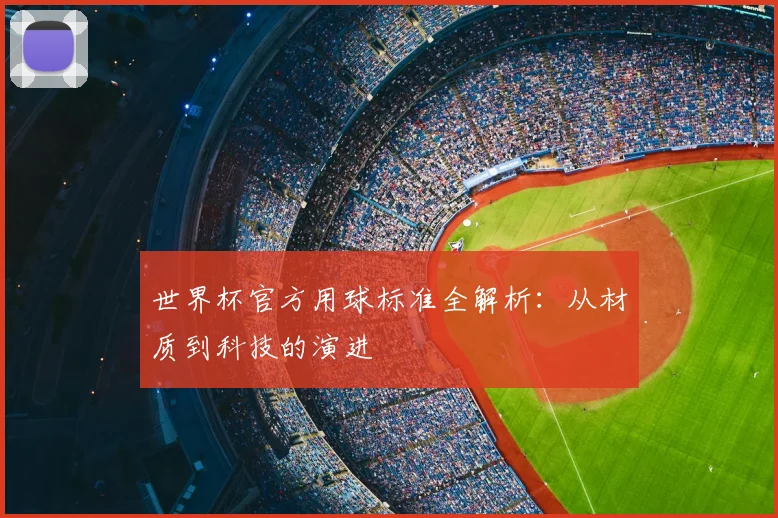 世界杯官方用球标准全解析：从材质到科技的演进