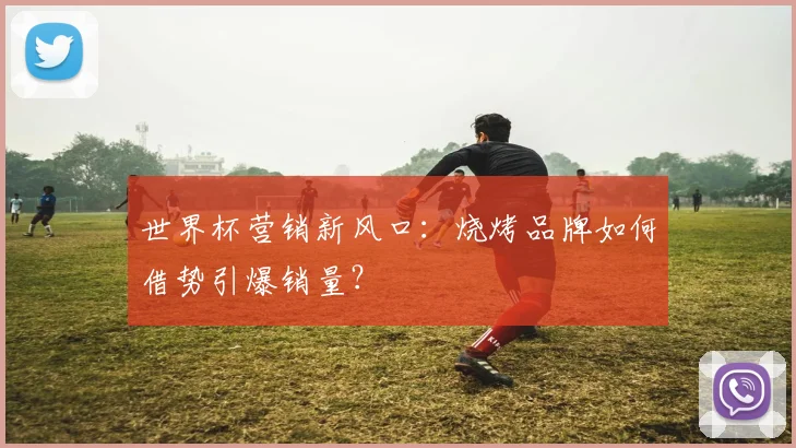 世界杯营销新风口：烧烤品牌如何借势引爆销量？