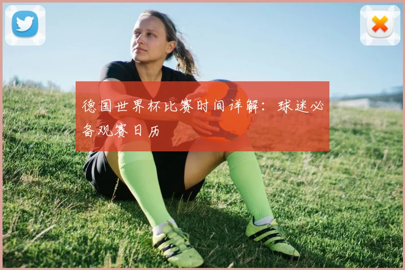 德国世界杯比赛时间详解：球迷必备观赛日历