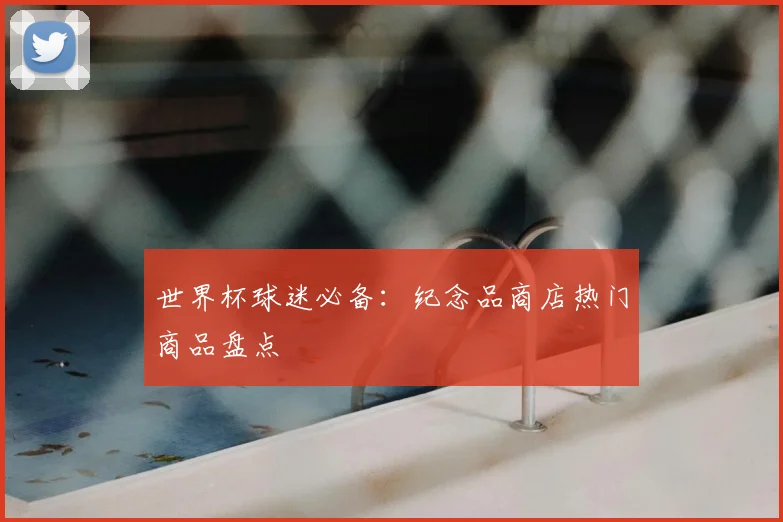 世界杯球迷必备：纪念品商店热门商品盘点