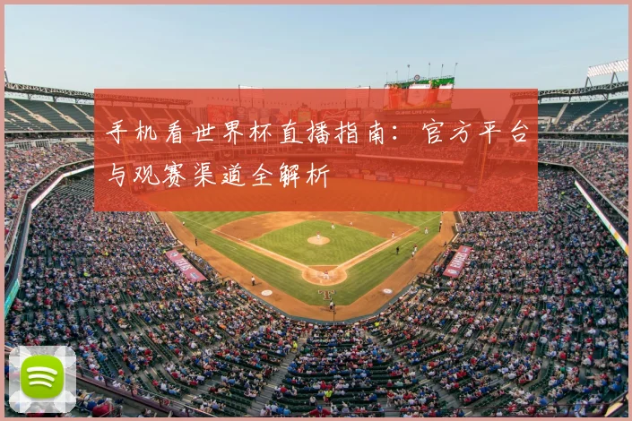 手机看世界杯直播指南：官方平台与观赛渠道全解析