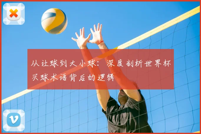 从让球到大小球:深度剖析世界杯买球术语背后的逻辑