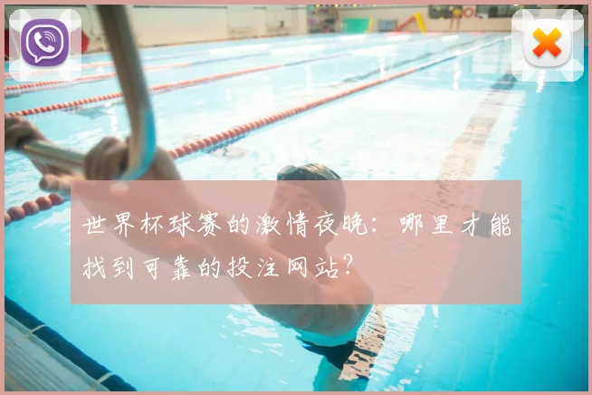 世界杯球赛的激情夜晚：哪里才能找到可靠的投注网站？