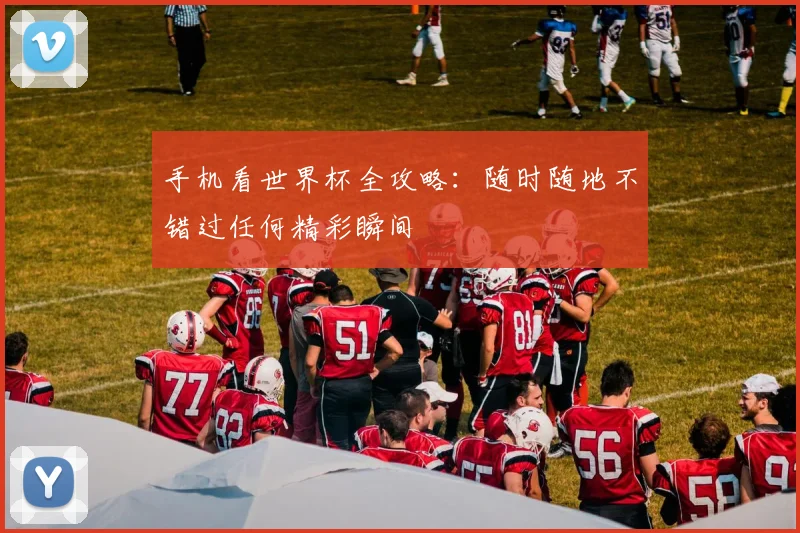 手机看世界杯全攻略：随时随地不错过任何精彩瞬间