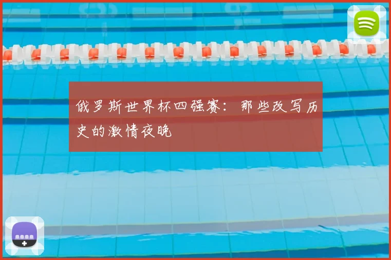俄罗斯世界杯四强赛：那些改写历史的激情夜晚