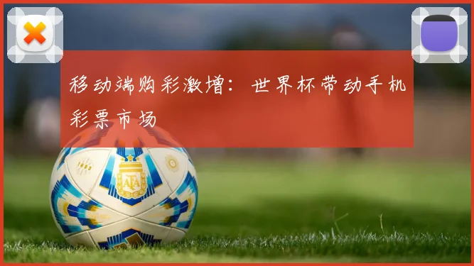 移动端购彩激增:世界杯带动手机彩票市场